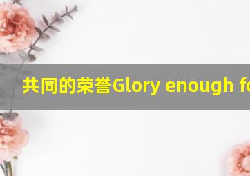 共同的荣誉Glory enough for a